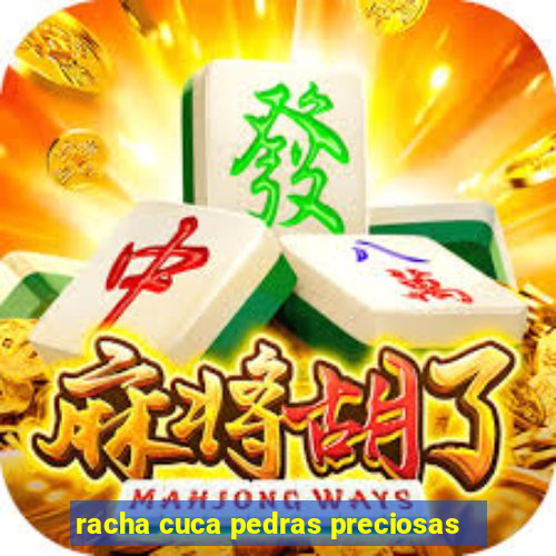 racha cuca pedras preciosas